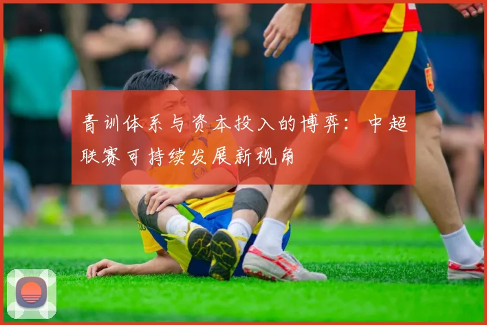 青训体系与资本投入的博弈：中超联赛可持续发展新视角