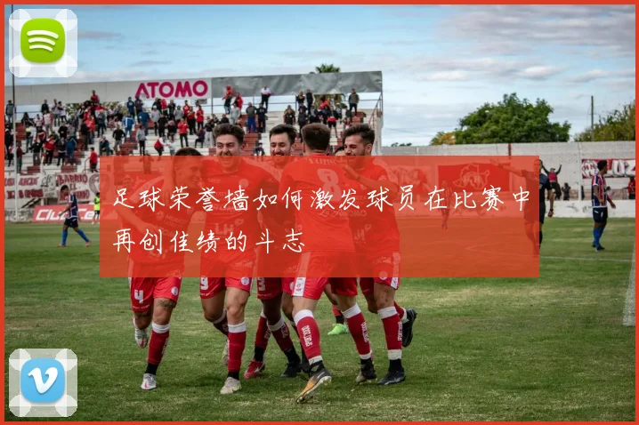 足球荣誉墙如何激发球员在比赛中再创佳绩的斗志