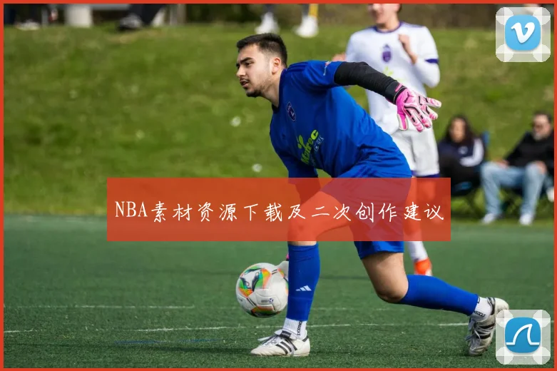 NBA素材资源下载及二次创作建议