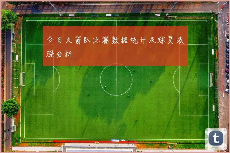 今日火箭队比赛数据统计及球员表现分析