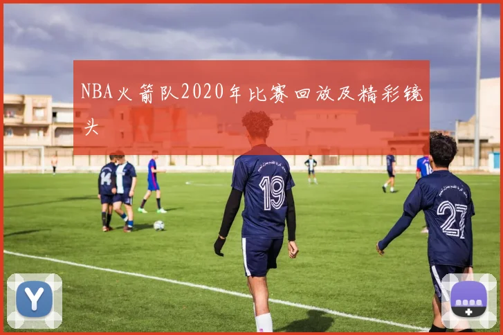 NBA火箭队2020年比赛回放及精彩镜头