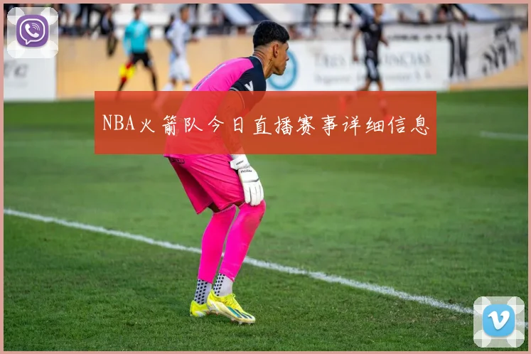 NBA火箭队今日直播赛事详细信息